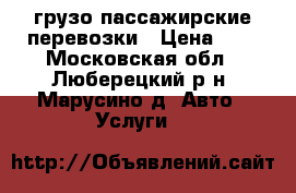 грузо-пассажирские перевозки › Цена ­ 1 - Московская обл., Люберецкий р-н, Марусино д. Авто » Услуги   
